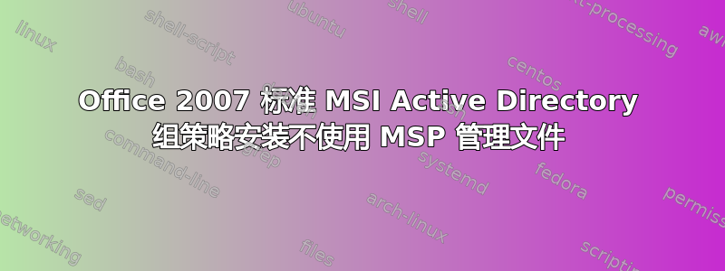 Office 2007 标准 MSI Active Directory 组策略安装不使用 MSP 管理文件