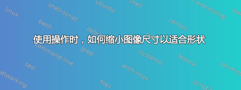 使用操作时，如何缩小图像尺寸以适合形状