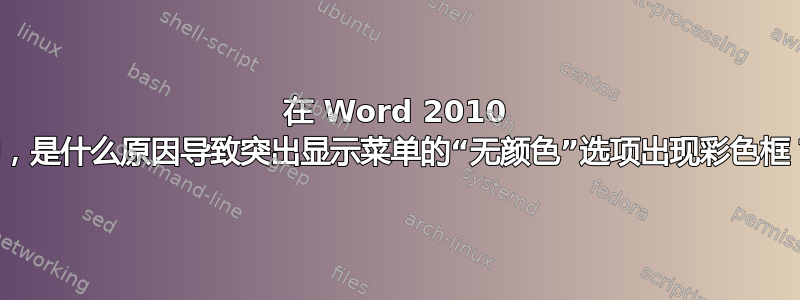 在 Word 2010 中，是什么原因导致突出显示菜单的“无颜色”选项出现彩色框？