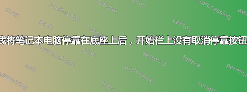 当我将笔记本电脑停靠在底座上后，开始栏上没有取消停靠按钮？