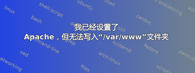 我已经设置了 Apache，但无法写入“/var/www”文件夹