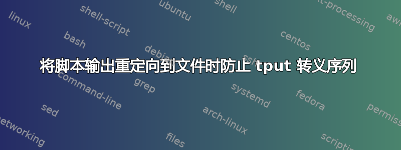 将脚本输出重定向到文件时防止 tput 转义序列