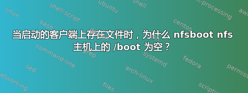 当启动的客户端上存在文件时，为什么 nfsboot nfs 主机上的 /boot 为空？