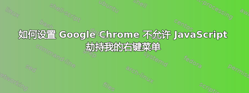 如何设置 Google Chrome 不允许 JavaScript 劫持我的右键菜单