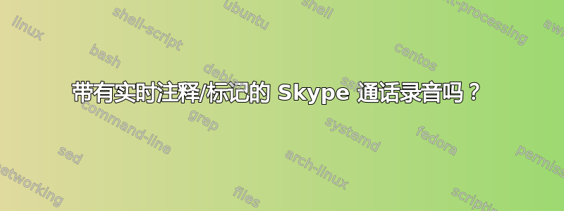 带有实时注释/标记的 Skype 通话录音吗？