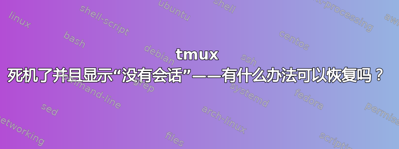 tmux 死机了并且显示“没有会话”——有什么办法可以恢复吗？