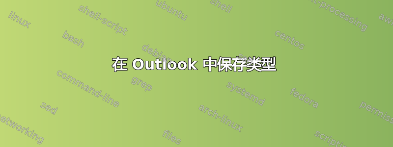 在 Outlook 中保存类型