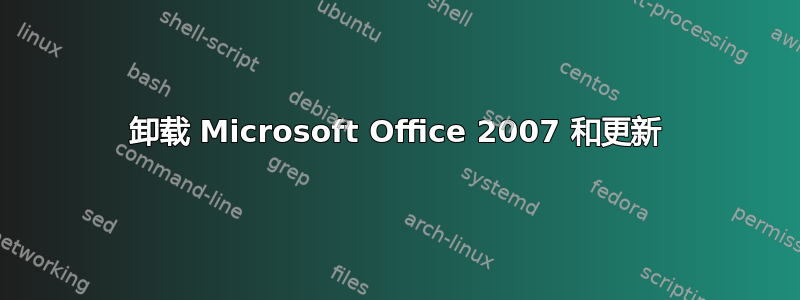 卸载 Microsoft Office 2007 和更新