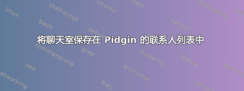 将聊天室保存在 Pidgin 的联系人列表中