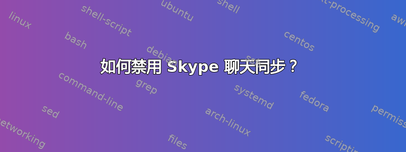 如何禁用 Skype 聊天同步？