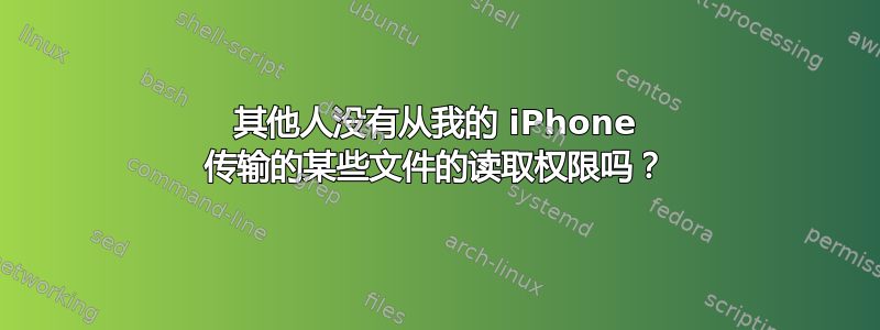 其他人没有从我的 iPhone 传输的某些文件的读取权限吗？