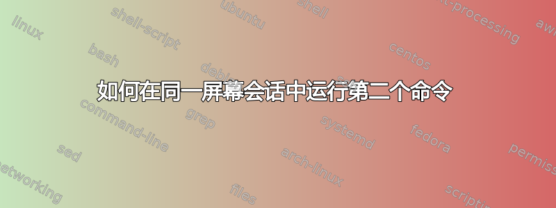 如何在同一屏幕会话中运行第二个命令