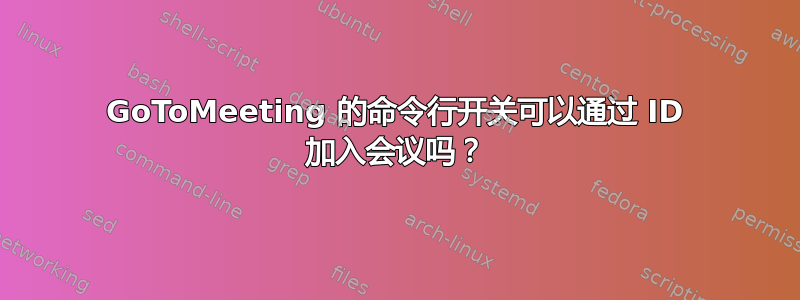 GoToMeeting 的命令行开关可以通过 ID 加入会议吗？