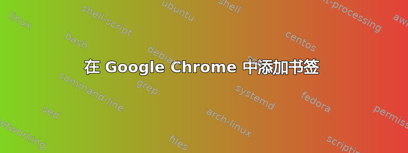 在 Google Chrome 中添加书签