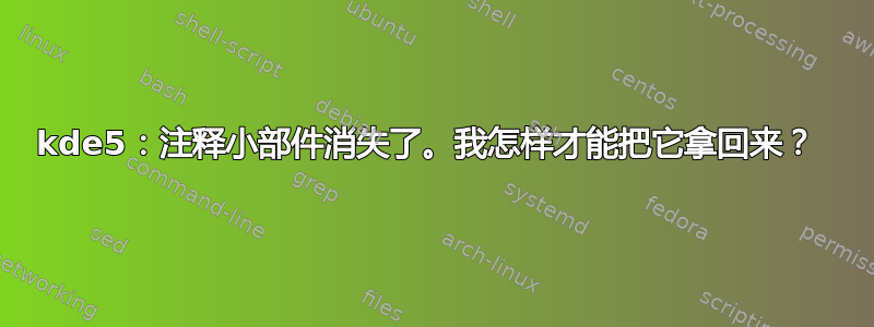 kde5：注释小部件消失了。我怎样才能把它拿回来？ 