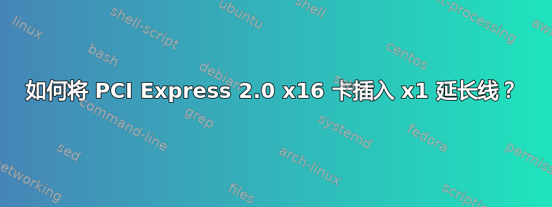 如何将 PCI Express 2.0 x16 卡插入 x1 延长线？