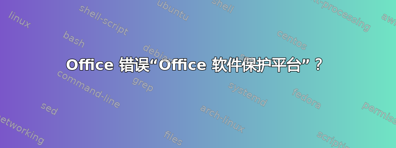 Office 错误“Office 软件保护平台”？