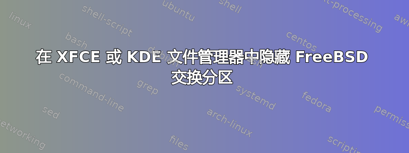 在 XFCE 或 KDE 文件管理器中隐藏 FreeBSD 交换分区