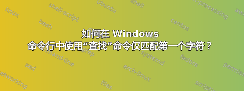 如何在 Windows 命令行中使用“查找”命令仅匹配第一个字符？