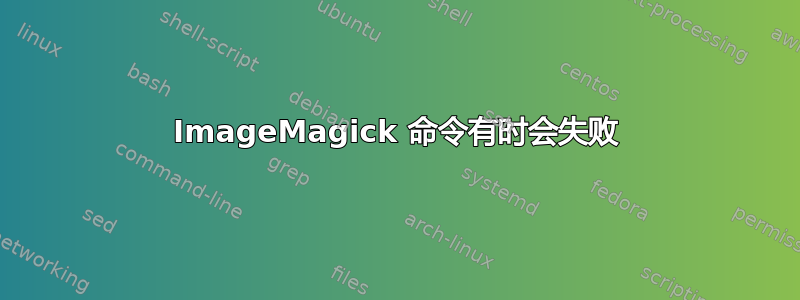 ImageMagick 命令有时会失败