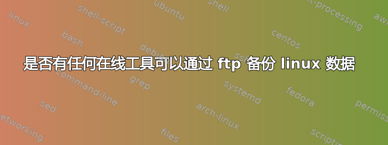 是否有任何在线工具可以通过 ftp 备份 linux 数据 