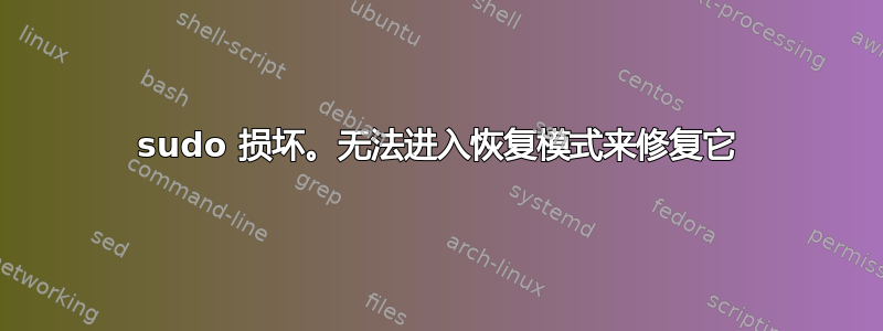 sudo 损坏。无法进入恢复模式来修复它