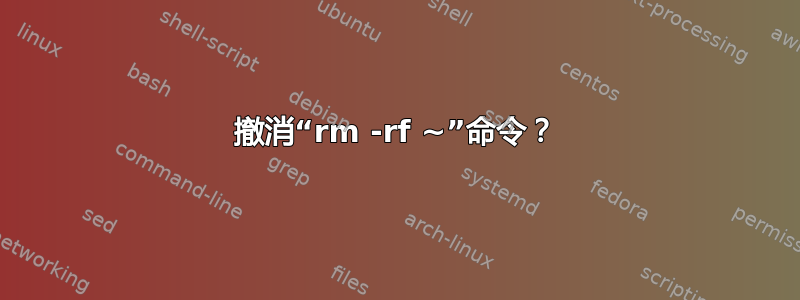 撤消“rm -rf ~”命令？