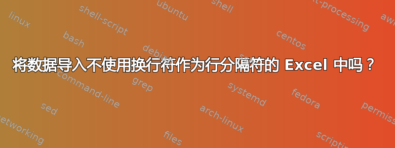 将数据导入不使用换行符作为行分隔符的 Excel 中吗？