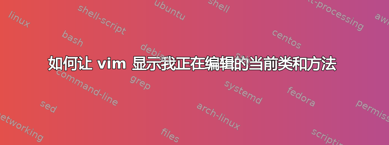 如何让 vim 显示我正在编辑的当前类和方法