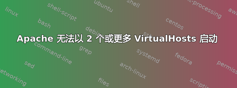 Apache 无法以 2 个或更多 VirtualHosts 启动