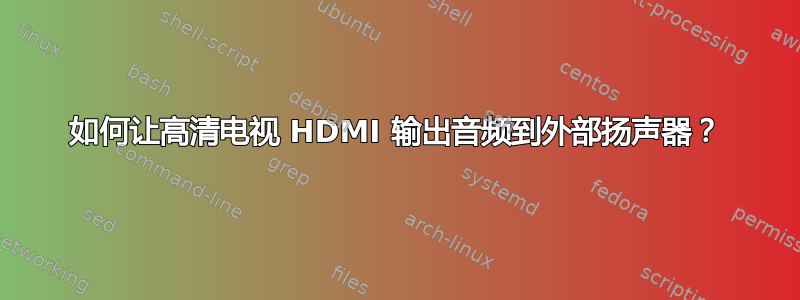 如何让高清电视 HDMI 输出音频到外部扬声器？