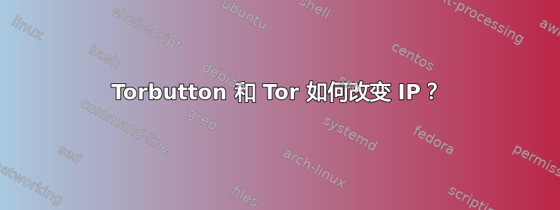 Torbutton 和 Tor 如何改变 IP？