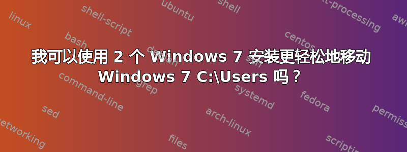 我可以使用 2 个 Windows 7 安装更轻松地移动 Windows 7 C:\Users 吗？