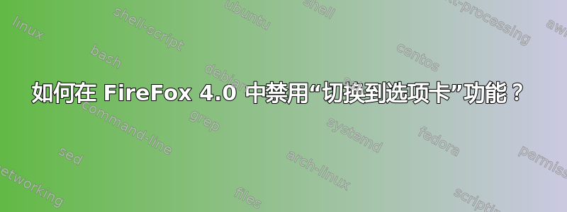 如何在 FireFox 4.0 中禁用“切换到选项卡”功能？