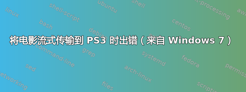 将电影流式传输到 PS3 时出错（来自 Windows 7）