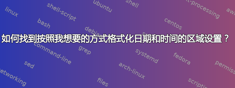 如何找到按照我想要的方式格式化日期和时间的区域设置？