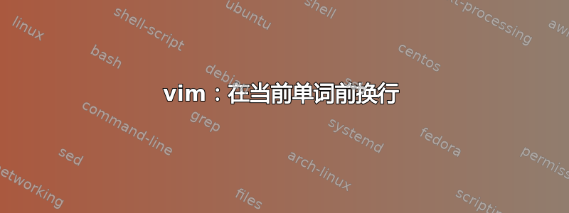 vim：在当前单词前换行