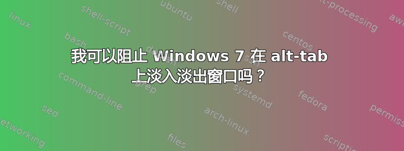 我可以阻止 Windows 7 在 alt-tab 上淡入淡出窗口吗？