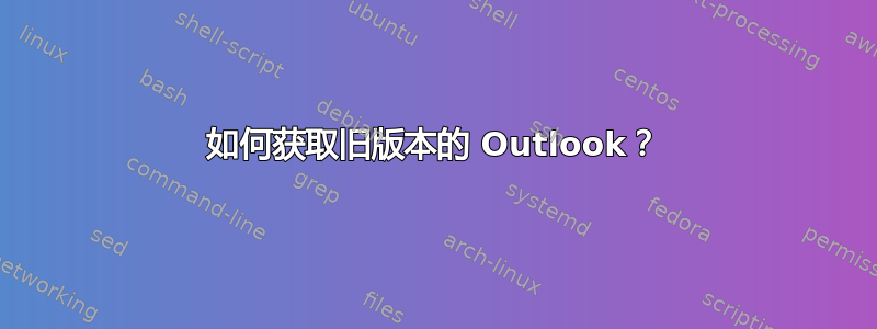 如何获取旧版本的 Outlook？