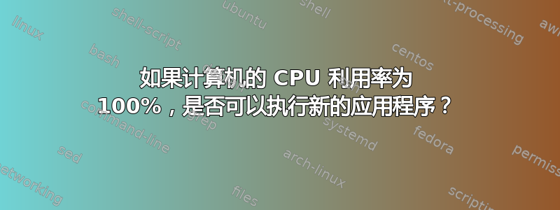 如果计算机的 CPU 利用率为 100%，是否可以执行新的应用程序？