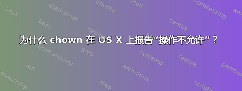 为什么 chown 在 OS X 上报告“操作不允许”？