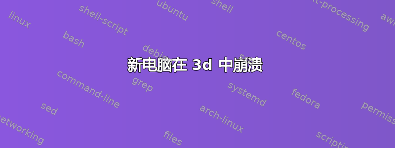 新电脑在 3d 中崩溃