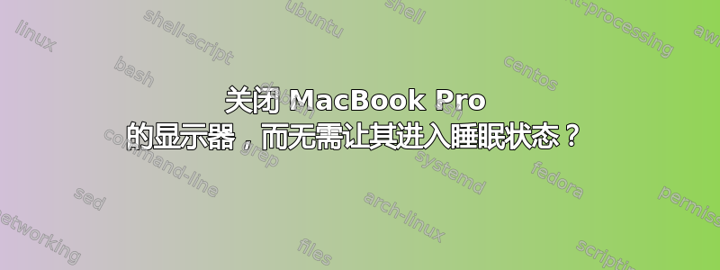 关闭 MacBook Pro 的显示器，而无需让其进入睡眠状态？