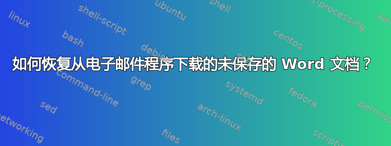 如何恢复从电子邮件程序下载的未保存的 Word 文档？