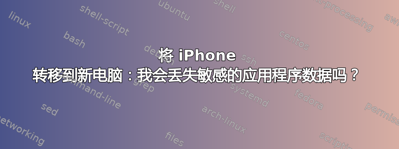 将 iPhone 转移到新电脑：我会丢失敏感的应用程序数据吗？