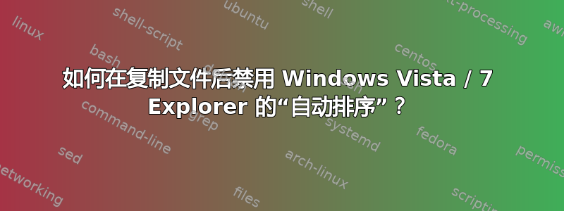 如何在复制文件后禁用 Windows Vista / 7 Explorer 的“自动排序”？