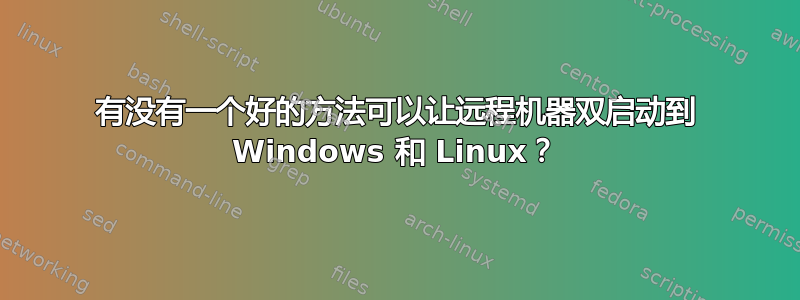 有没有一个好的方法可以让远程机器双启动到 Windows 和 Linux？