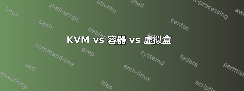 KVM vs 容器 vs 虚拟盒 