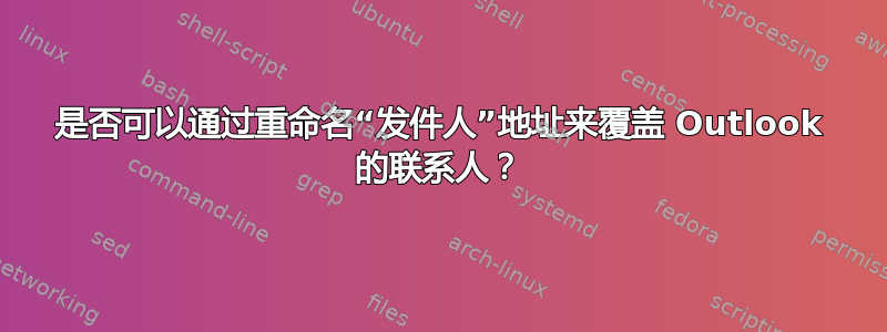 是否可以通过重命名“发件人”地址来覆盖 Outlook 的联系人？