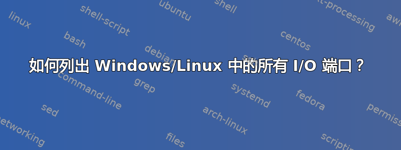 如何列出 Windows/Linux 中的所有 I/O 端口？